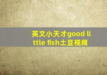 英文小天才good little fish土豆视频